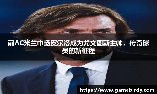 前AC米兰中场皮尔洛成为尤文图斯主帅，传奇球员的新征程