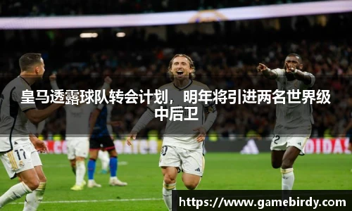 皇马透露球队转会计划，明年将引进两名世界级中后卫