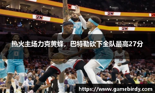 热火主场力克黄蜂，巴特勒砍下全队最高27分