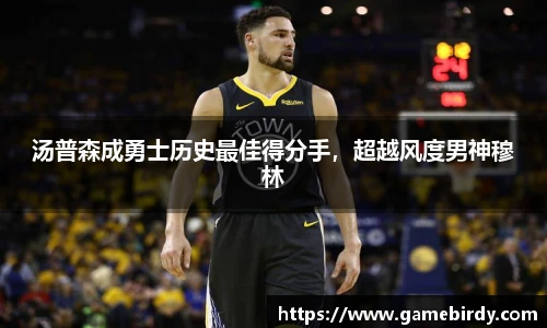 汤普森成勇士历史最佳得分手，超越风度男神穆林