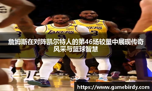 詹姆斯在对阵凯尔特人的第46场较量中展现传奇风采与篮球智慧