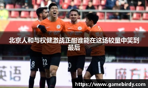 北京人和与权健激战正酣谁能在这场较量中笑到最后