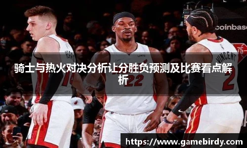 骑士与热火对决分析让分胜负预测及比赛看点解析