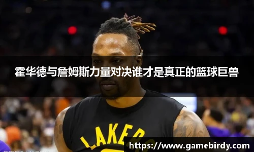 霍华德与詹姆斯力量对决谁才是真正的篮球巨兽