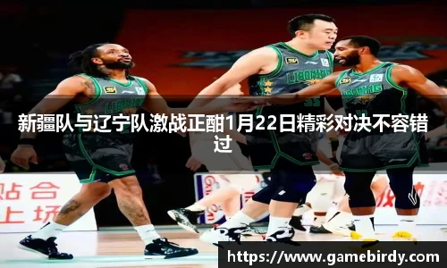 新疆队与辽宁队激战正酣1月22日精彩对决不容错过