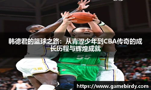 韩德君的篮球之路：从青涩少年到CBA传奇的成长历程与辉煌成就